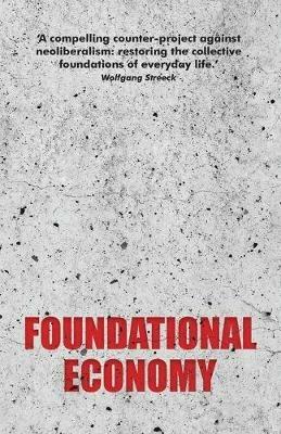 Foundational Economy: The Infrastructure of Everyday Life - The Foundational Economy Collective - cover