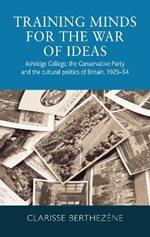 Training Minds for the War of Ideas: Ashridge College, the Conservative Party and the Cultural Politics of Britain, 1929-54