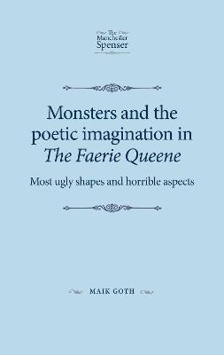 Monsters and the Poetic Imagination in the Faerie Queene: 'Most Ugly Shapes, and Horrible Aspects' - Maik Goth - cover