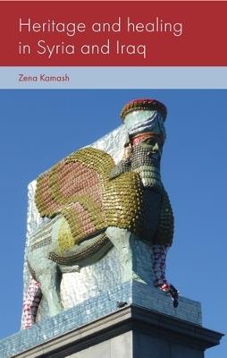 Heritage and Healing in Syria and Iraq - Zena Kamash - cover