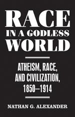 Race in a Godless World: Atheism, Race, and Civilization, 1850-1914