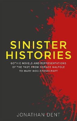 Sinister Histories: Gothic Novels and Representations of the Past, from Horace Walpole to Mary Wollstonecraft - Jonathan Dent - cover