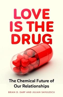 Love is the Drug: The Chemical Future of Our Relationships - Brian D. Earp,Julian Savulescu - cover