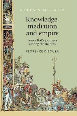 Knowledge, Mediation and Empire: James Tod's Journeys Among the Rajputs - Florence D'Souza - cover