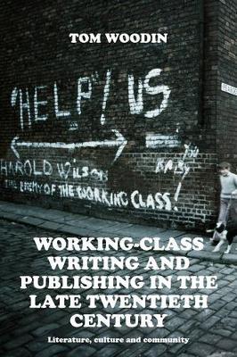 Working-Class Writing and Publishing in the Late Twentieth Century: Literature, Culture and Community - Tom Woodin - cover