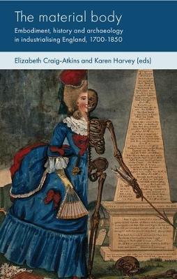 The Material Body: Embodiment, History and Archaeology in Industrialising England, 1700-1850 - cover