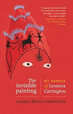 The Invisible Painting: My Memoir of Leonora Carrington - Gabriel Weisz Carrington - cover