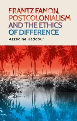 Frantz Fanon, Postcolonialism and the Ethics of Difference - Azzedine Haddour - cover