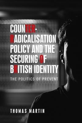 Counter-Radicalisation Policy and the Securing of British Identity: The Politics of Prevent - Thomas Martin - cover