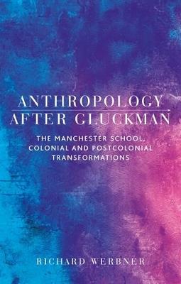 Anthropology After Gluckman: The Manchester School, Colonial and Postcolonial Transformations - Richard Werbner - cover