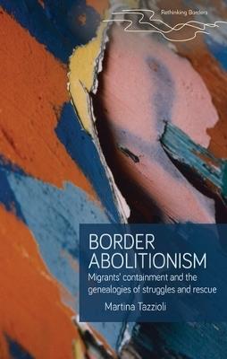 Border Abolitionism: Migrants’ Containment and the Genealogies of Struggles and Rescue - Martina Tazzioli - cover