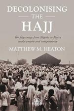 Decolonising the Hajj: The Pilgrimage from Nigeria to Mecca Under Empire and Independence