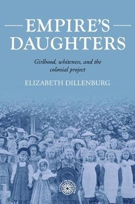 Empire's Daughters: Girlhood, Whiteness, and the Colonial Project - Elizabeth Dillenburg - cover