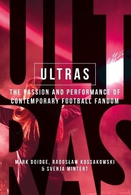 Ultras: The Passion and Performance of Contemporary Football Fandom - Mark Doidge,Radoslaw Kossakowski,Svenja-Maria Mintert - cover