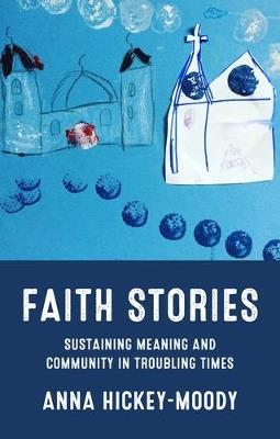 Faith Stories: Sustaining Meaning and Community in Troubling Times - Anna Hickey-Moody - cover