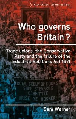 Who Governs Britain?: Trade Unions, the Conservative Party and the Failure of the Industrial Relations Act 1971 - Sam Warner - cover