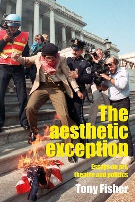 The Aesthetic Exception: Essays on Art, Theatre, and Politics - Tony Fisher - cover