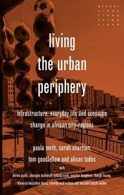 Living the Urban Periphery: Infrastructure, Everyday Life and Economic Change in African City-Regions - Paula Meth,Sarah Charlton,Tom Goodfellow - cover