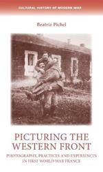 Picturing the Western Front: Photography, Practices and Experiences in First World War France