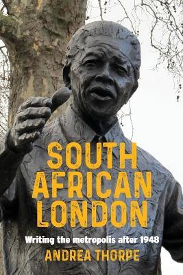 South African London: Writing the Metropolis After 1948 - Andrea Thorpe - cover