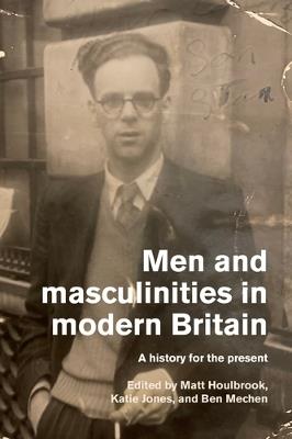 Men and Masculinities in Modern Britain: A History for the Present - cover