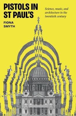 Pistols in St Paul's: Science, Music, and Architecture in the Twentieth Century - Fiona Smyth - cover