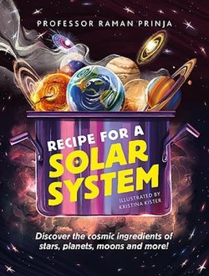 Recipe for a Solar System: Discover the cosmic ingredients of stars, planets, moons and more! - Raman Prinja - cover