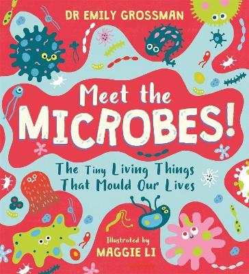 Meet the Microbes!: The Tiny Living Things That Mould Our Lives - Emily Grossman - cover