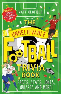 The Unbelievable Football Trivia Book: Facts, Stats, Jokes, Quizzes and More! - Matt Oldfield - cover
