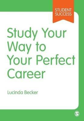 Study Your Way to Your Perfect Career: How to Become a Successful Student, Fast, and Then Make it Count - Lucinda Becker - cover