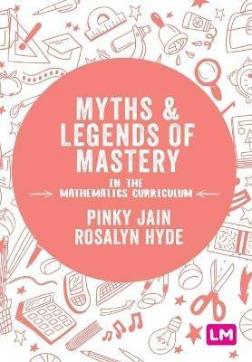 Myths and Legends of Mastery in the Mathematics Curriculum - Pinky Jain,Rosalyn Hyde - cover