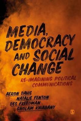 Media, Democracy and Social Change: Re-imagining Political Communications - Aeron Davis,Natalie Fenton,Des Freedman - cover