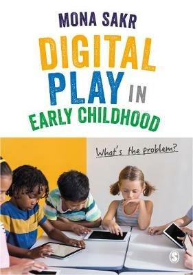 Digital Play in Early Childhood: What's the Problem? - Mona Sakr - cover