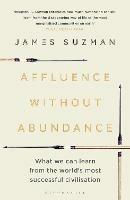 Affluence Without Abundance: What We Can Learn from the World's Most Successful Civilisation - James Suzman - cover