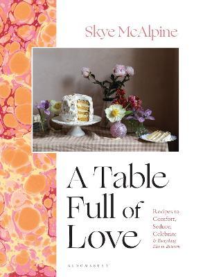 A Table Full of Love: Recipes to Comfort, Seduce, Celebrate & Everything Else in Between - Skye McAlpine - cover