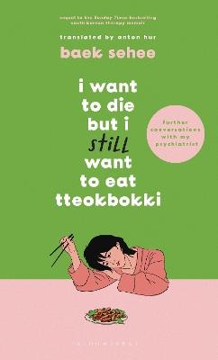 I Want to Die but I Still Want to Eat Tteokbokki: further conversations with my psychiatrist. Sequel to the Sunday Times and International bestselling Korean therapy memoir - Baek Sehee - cover