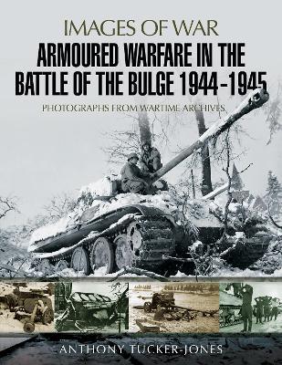 Armoured Warfare in the Battle of the Bulge 1944-1945: Rare Photographs from Wartime Archives - Anthony Tucker-Jones - cover