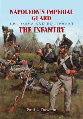 Napoleon's Imperial Guard Uniforms and Equipment: The Infantry - Paul L Dawson - cover