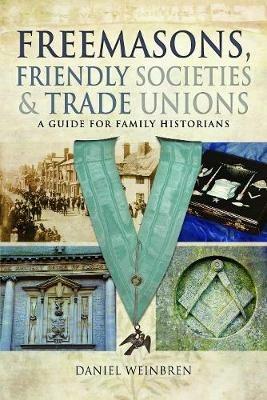 Freemasons, Friendly Societies and Trade Unions: A Guide for Family Historians - Daniel Weinbren - cover
