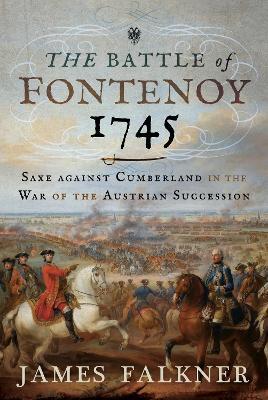 The Battle of Fontenoy 1745: Saxe against Cumberland in the War of the Austrian Succession - James Falkner - cover