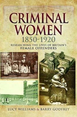 Criminal Women 1850-1920: Researching the Lives of Britain's Female Offenders - Lucy Williams,Barry Godfrey - cover