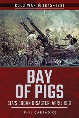 Bay of Pigs: CIA's Cuban Disaster, April 1961 - Phil Carradice - cover