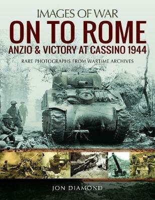 On to Rome: Anzio and Victory at Cassino, 1944: Rare Photographs from Wartime Archives - Jon Diamond - cover