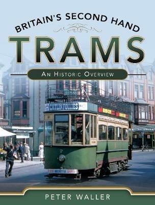 Britain's Second Hand Trams: An Historic Overview - Peter Waller - cover