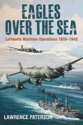 Eagles over the Sea, 1935-42: Luftwaffe Maritime Operations 1939-1942 - Lawrence Paterson - cover