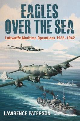 Eagles over the Sea, 1935-42: Luftwaffe Maritime Operations 1939-1942 - Lawrence Paterson - cover