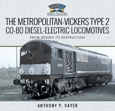 The Metropolitan-Vickers Type 2 Co-Bo Diesel-Electric Locomotives: From Design to Destruction - Anthony P Sayer - cover