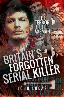 Britain's Forgotten Serial Killer: The Terror of the Axeman - John Lucas - cover