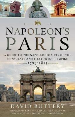 Napoleon's Paris: A Guide to the Napoleonic Sites of the Consulate and First French Empire 1799-1815 - David Buttery - cover