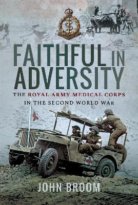 Faithful in Adversity: The Royal Army Medical Corps in the Second World War - John Broom - cover